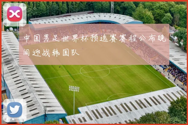 中国男足世界杯预选赛赛程公布晚间迎战韩国队