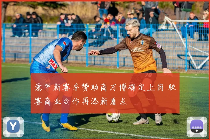 意甲新赛季赞助商万博确定上岗 联赛商业合作再添新看点