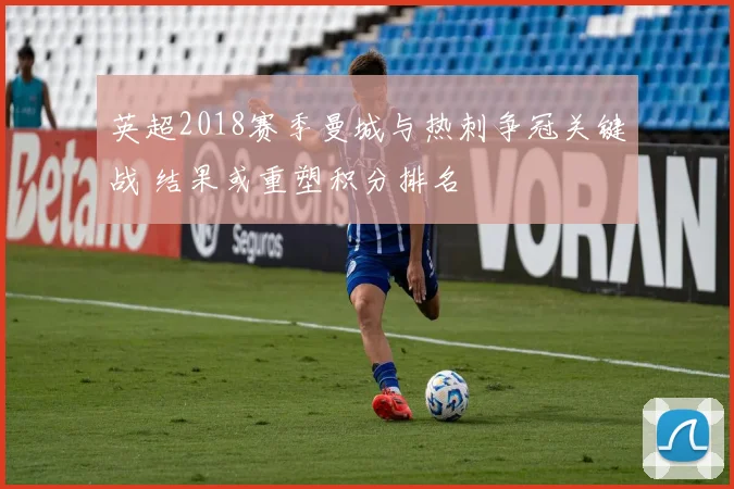 英超2018赛季曼城与热刺争冠关键战 结果或重塑积分排名