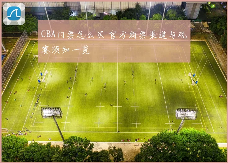 CBA门票怎么买 官方购票渠道与观赛须知一览