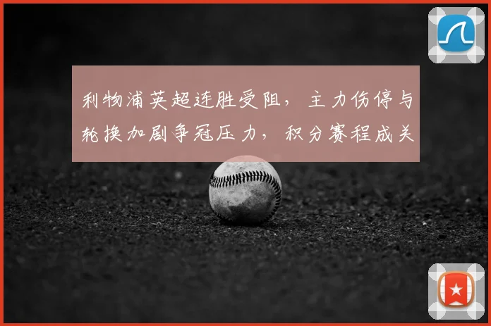 利物浦英超连胜受阻，主力伤停与轮换加剧争冠压力，积分赛程成关键