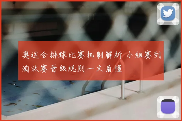奥运会排球比赛机制解析 小组赛到淘汰赛晋级规则一文看懂