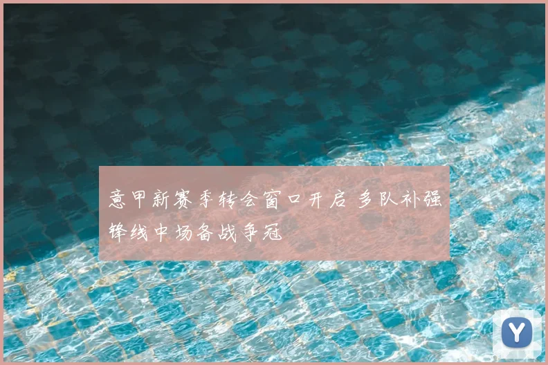 意甲新赛季转会窗口开启 多队补强锋线中场备战争冠