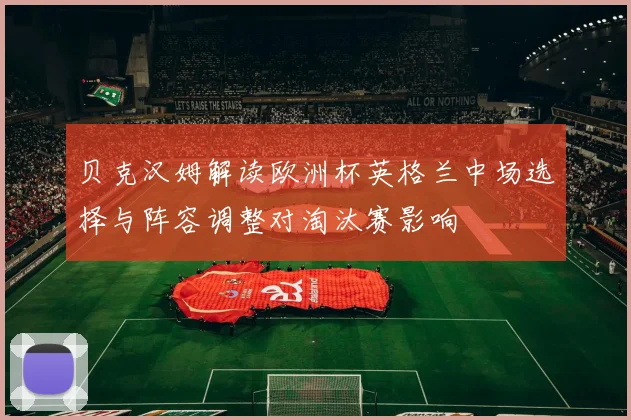 贝克汉姆解读欧洲杯英格兰中场选择与阵容调整对淘汰赛影响