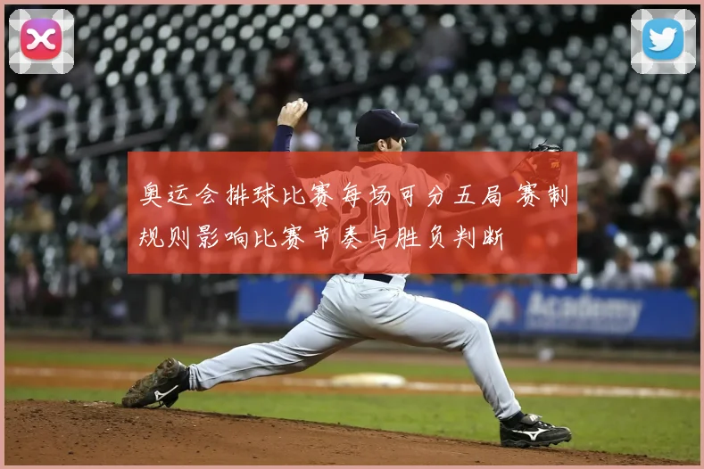 奥运会排球比赛每场可分五局 赛制规则影响比赛节奏与胜负判断