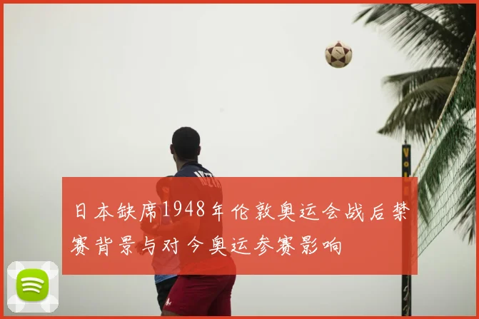 日本缺席1948年伦敦奥运会战后禁赛背景与对今奥运参赛影响