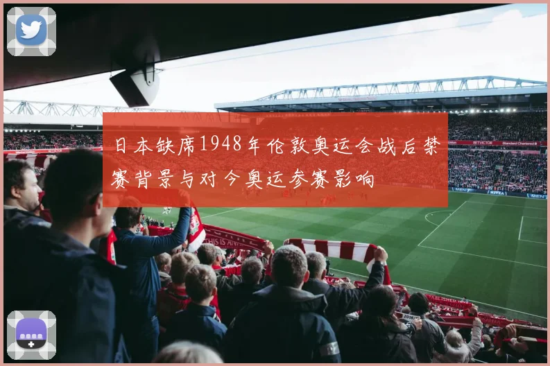 日本缺席1948年伦敦奥运会战后禁赛背景与对今奥运参赛影响