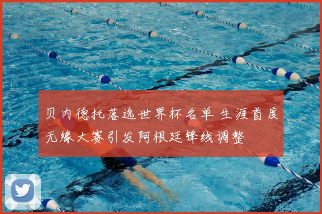 贝内德托落选世界杯名单 生涯首度无缘大赛引发阿根廷锋线调整