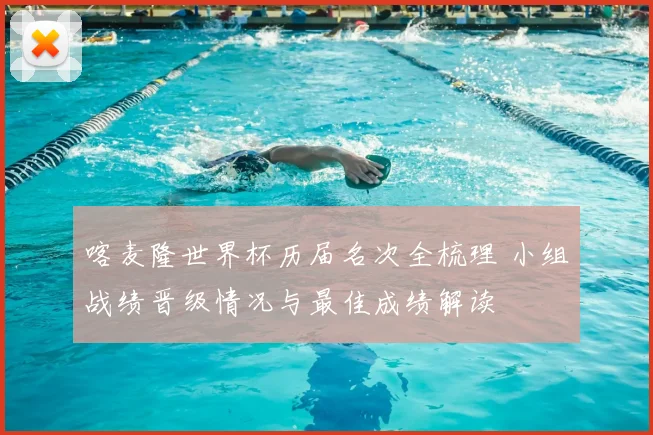 喀麦隆世界杯历届名次全梳理 小组战绩晋级情况与最佳成绩解读