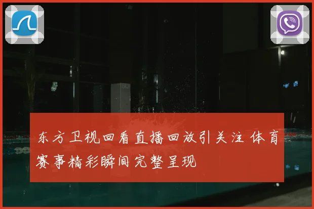 东方卫视回看直播回放引关注 体育赛事精彩瞬间完整呈现