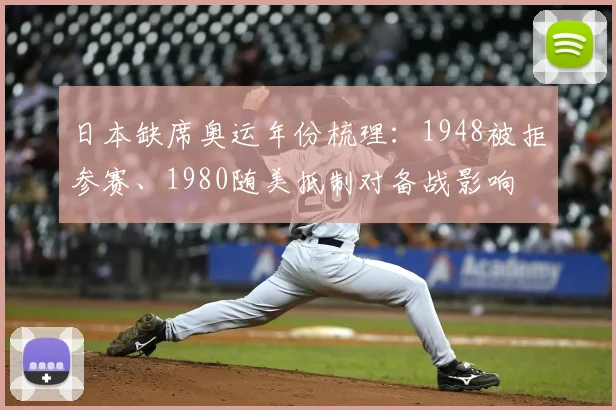 日本缺席奥运年份梳理：1948被拒参赛、1980随美抵制对备战影响