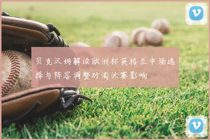 贝克汉姆解读欧洲杯英格兰中场选择与阵容调整对淘汰赛影响