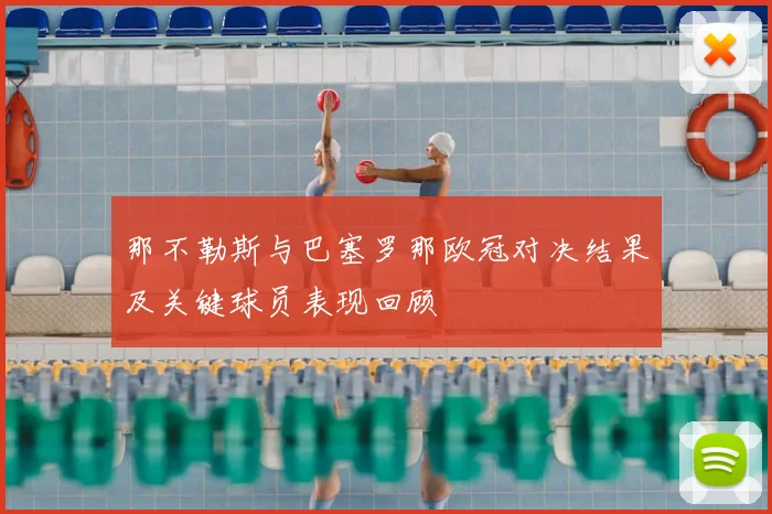 那不勒斯与巴塞罗那欧冠对决结果及关键球员表现回顾