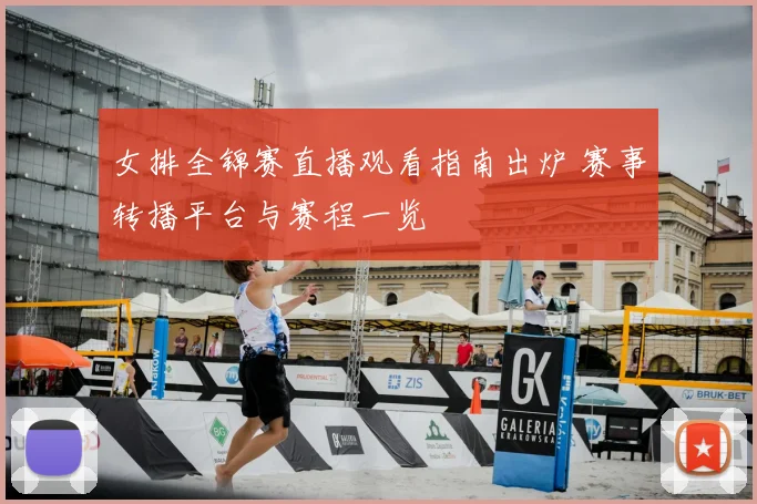 女排全锦赛直播观看指南出炉 赛事转播平台与赛程一览