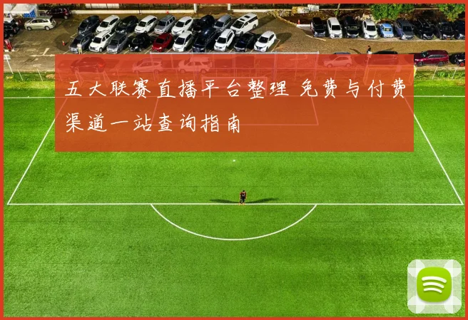 五大联赛直播平台整理 免费与付费渠道一站查询指南