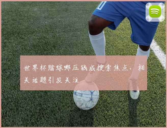 世界杯赌球哪压钱成搜索焦点，相关话题引发关注