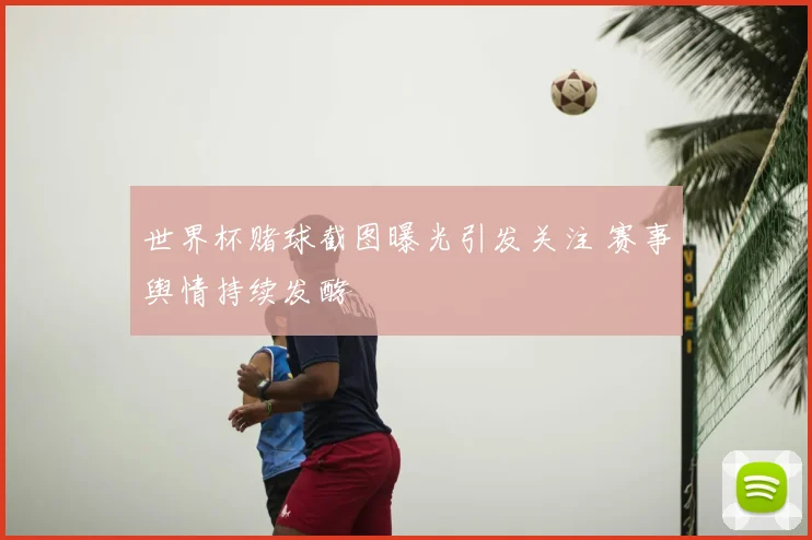 世界杯赌球截图曝光引发关注 赛事舆情持续发酵