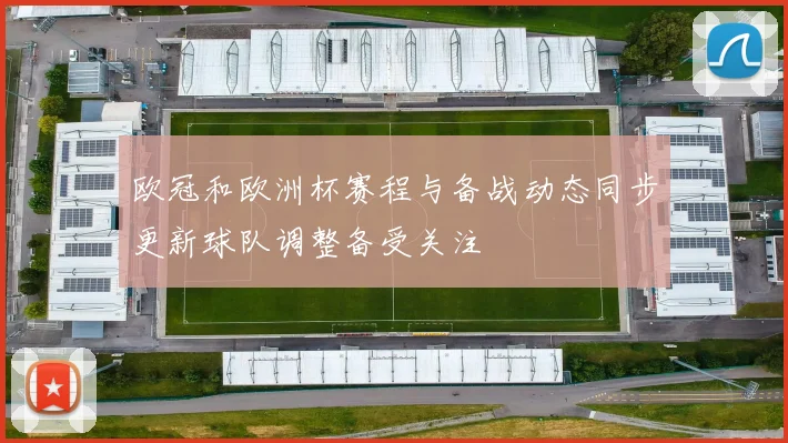 欧冠和欧洲杯赛程与备战动态同步更新球队调整备受关注