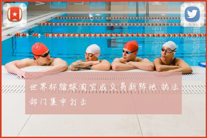 世界杯赌球淘宝成交易新阵地 执法部门集中打击