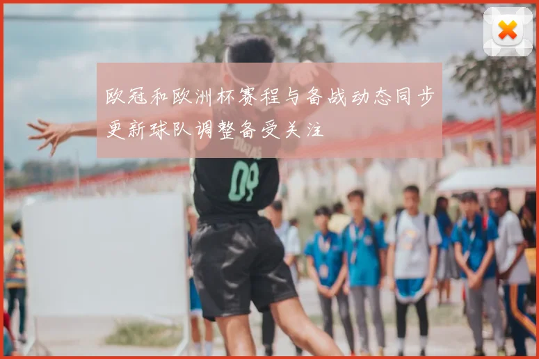 欧冠和欧洲杯赛程与备战动态同步更新球队调整备受关注