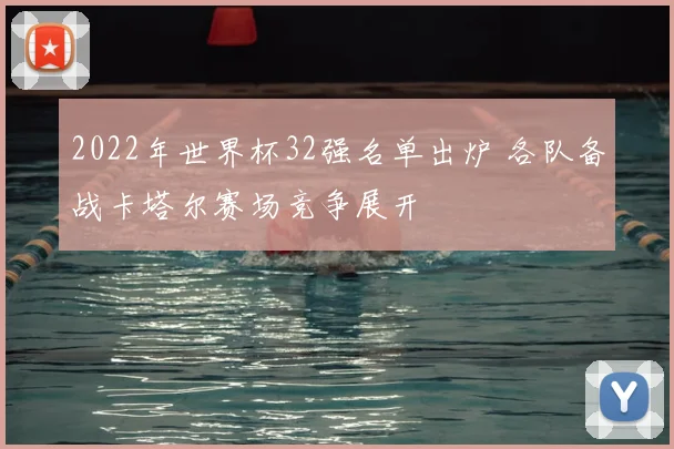 2022年世界杯32强名单出炉 各队备战卡塔尔赛场竞争展开