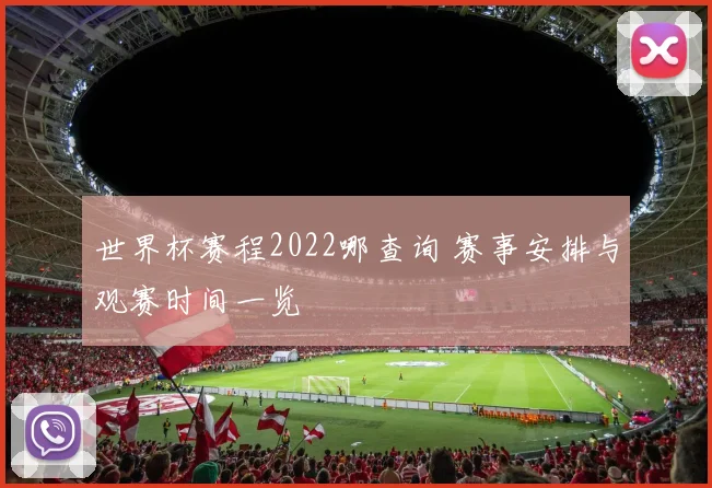 世界杯赛程2022哪查询 赛事安排与观赛时间一览